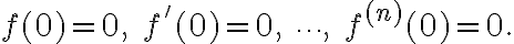 $f(0)=0,\; f'(0)=0,\; \cdots,\; f^{(n)}(0)=0.$